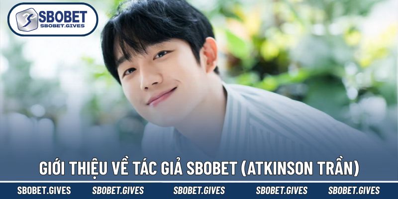 Tổng quát đôi nét về tác giả SBOBET (Atkinson Trần)