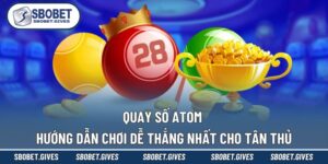 Quay Số ATOM - Hướng Dẫn Chơi Dễ Thắng Nhất Cho Tân Thủ
